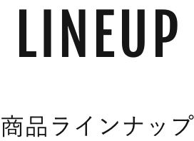 LINEUP 商品ラインナップ